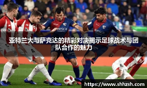 亚特兰大与萨克达的精彩对决揭示足球战术与团队合作的魅力